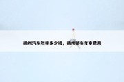 扬州汽车年审多少钱，扬州轿车年审费用