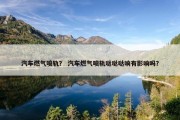 汽车燃气喷轨？ 汽车燃气喷轨哒哒哒响有影响吗？