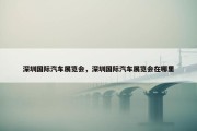 深圳国际汽车展览会，深圳国际汽车展览会在哪里