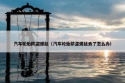 汽车轮胎防盗螺丝（汽车轮胎防盗螺丝丢了怎么办）