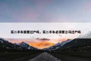 买二手车需要过户吗，买二手车必须要立马过户吗