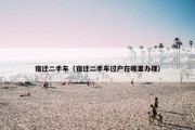 宿迁二手车（宿迁二手车过户在哪里办理）