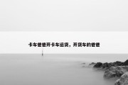 卡车爸爸开卡车运货，开货车的爸爸