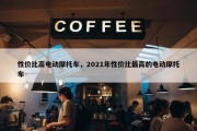 性价比高电动摩托车，2021年性价比最高的电动摩托车