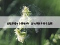 三轮摩托车个牌子好？ 三轮摩托车哪个品牌？