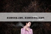 武汉摩托车能上路吗，武汉摩托车可以上高速吗