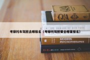 考摩托车驾照去哪报名（考摩托驾照要去哪里报名）