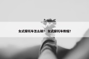 女式摩托车怎么骑？ 女式摩托车教程？
