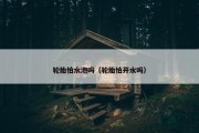 轮胎怕水泡吗（轮胎怕开水吗）
