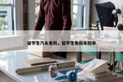 留学生汽车免税，留学生免税车税率
