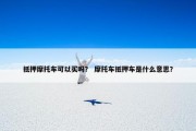 抵押摩托车可以买吗？ 摩托车抵押车是什么意思？