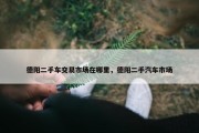德阳二手车交易市场在哪里，德阳二手汽车市场
