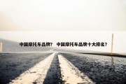 中国摩托车品牌？ 中国摩托车品牌十大排名？