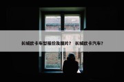 长城欧卡车型报价及图片？ 长城欧卡汽车？