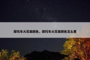 摩托车火花塞颜色，摩托车火花塞颜色怎么看