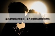 夏天开车轮胎注意事项，夏天开车轮胎注意事项视频