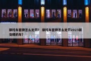 摩托车套牌怎么处罚？ 摩托车套牌怎么处罚2023新交规的车？