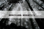 摩托车打不火原因，摩托车老打不了火