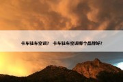 卡车驻车空调？ 卡车驻车空调哪个品牌好？