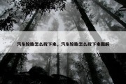 汽车轮胎怎么拆下来，汽车轮胎怎么拆下来图解