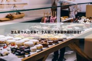 怎么买个人二手车？ 个人买二手车最快最好途径？