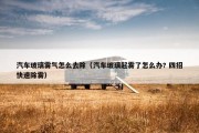 汽车玻璃雾气怎么去除（汽车玻璃起雾了怎么办? 四招快速除雾）