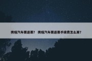 携程汽车票退票？ 携程汽车票退票手续费怎么算？
