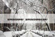 旋转轮胎雪地奔驰？ 旋转轮胎雪地奔驰云游戏？
