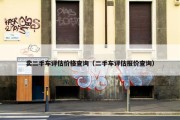 卖二手车评估价格查询（二手车评估报价查询）