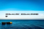 沃尔沃xc40二手车？ 沃尔沃xc60二手车市场价格？
