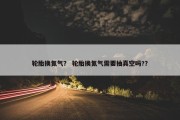 轮胎换氮气？ 轮胎换氮气需要抽真空吗?？