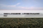 长城皮卡二手车交易市场？ 二手长城皮卡车大全价格3万元？