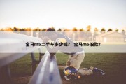 宝马m5二手车多少钱？ 宝马m5旧款？