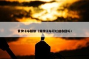 黄牌卡车限制（黄牌卡车可以进市区吗）
