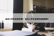 永川二手车交易市场？ 永川二手车交易市场有哪些？
