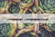 二手车福特福克斯？ 二手车福特福克斯16怎么样？