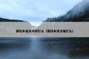 摩托车夏天不好打火（摩托车天冷难打火）