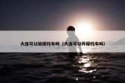 大连可以骑摩托车吗（大连可以开摩托车吗）