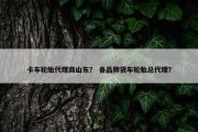 卡车轮胎代理商山东？ 各品牌货车轮胎总代理？
