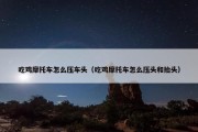 吃鸡摩托车怎么压车头（吃鸡摩托车怎么压头和抬头）