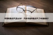 半路轮胎没气怎么办？ 汽车半路车胎没气了叫谁修的？