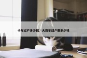 卡车过户多少钱，大货车过户要多少钱