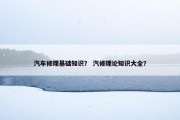 汽车修理基础知识？ 汽修理论知识大全？