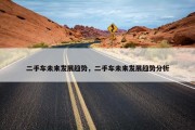 二手车未来发展趋势，二手车未来发展趋势分析