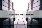 入门摩托车推荐，新手入门摩托车推荐
