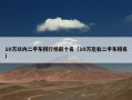 10万以内二手车排行榜前十名（10万左右二手车排名）