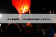 二手车评估师证，二手车评估师证书哪个机构最权威
