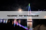 汽配没货咋搞？ 汽车厂家配件无货怎么处理？