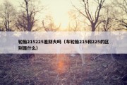 轮胎215225差别大吗（车轮胎215和225的区别是什么）