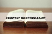 三轮摩托车发动机（三轮摩托车发动机盖怎么打开）